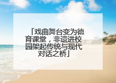 戏曲舞台变为德育课堂，非遗进校园架起传统与现代对话之桥