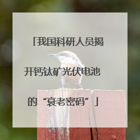 我国科研人员揭开钙钛矿光伏电池的“衰老密码”
