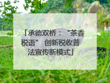 承德双桥：“茶香税语” 创新税收普法宣传新模式