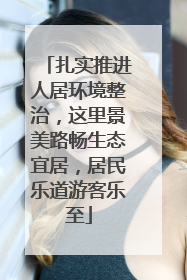 扎实推进人居环境整治，这里景美路畅生态宜居，居民乐道游客乐至