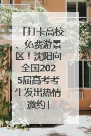 打卡高校、免费游景区！沈阳向全国2025届高考考生发出热情邀约