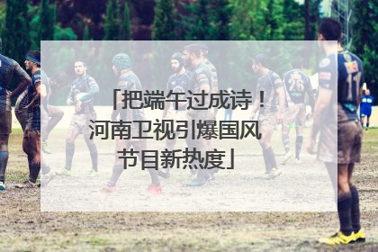 把端午过成诗！河南卫视引爆国风节目新热度