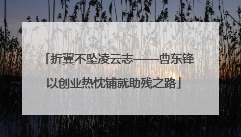 折翼不坠凌云志——曹东锋以创业热忱铺就助残之路