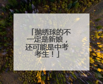 抛绣球的不一定是新娘，还可能是中考考生！