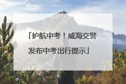 护航中考！威海交警发布中考出行提示