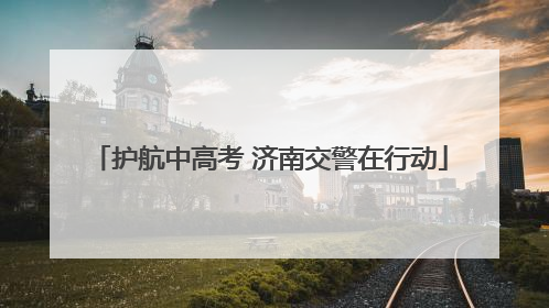 护航中高考 济南交警在行动