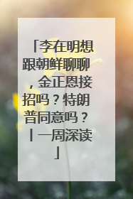 李在明想跟朝鲜聊聊，金正恩接招吗？特朗普同意吗？丨一周深读