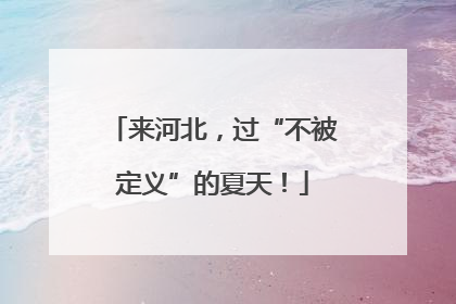 来河北，过“不被定义”的夏天！