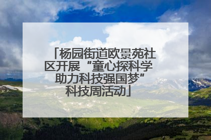 杨园街道欧景苑社区开展“童心探科学 助力科技强国梦”科技周活动