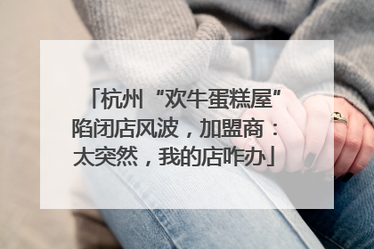 杭州“欢牛蛋糕屋”陷闭店风波，加盟商：太突然，我的店咋办