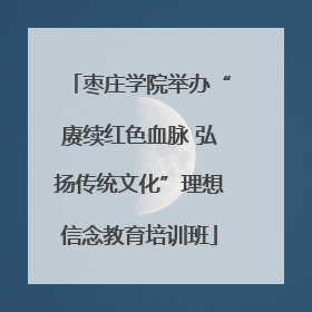 枣庄学院举办“赓续红色血脉 弘扬传统文化”理想信念教育培训班