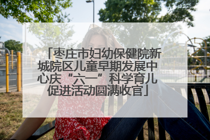 枣庄市妇幼保健院新城院区儿童早期发展中心庆“六一”科学育儿促进活动圆满收官