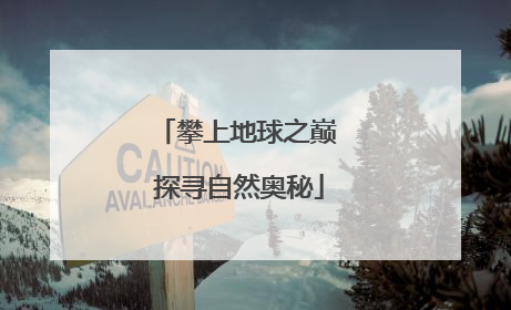 攀上地球之巅 探寻自然奥秘