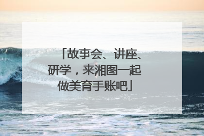 故事会、讲座、研学，来湘图一起做美育手账吧