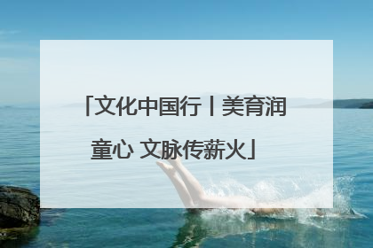 文化中国行丨美育润童心 文脉传薪火