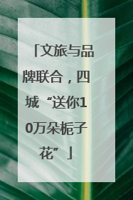 文旅与品牌联合，四城“送你10万朵栀子花”