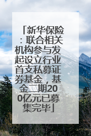 新华保险：联合相关机构参与发起设立行业首支私募证券基金，基金二期200亿元已募集完毕