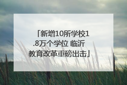 新增10所学校1.8万个学位 临沂教育改革重磅出击