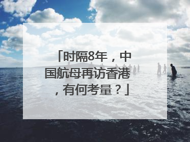 时隔8年，中国航母再访香港，有何考量？