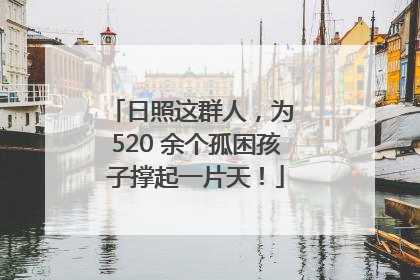 日照这群人，为 520 余个孤困孩子撑起一片天！