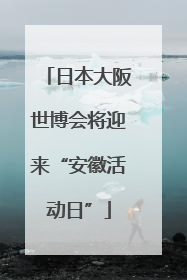 日本大阪世博会将迎来“安徽活动日”