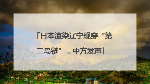 日本渲染辽宁舰穿“第二岛链”，中方发声