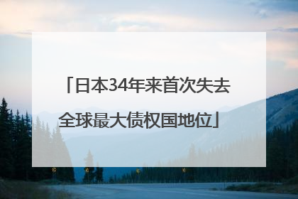 日本34年来首次失去全球最大债权国地位