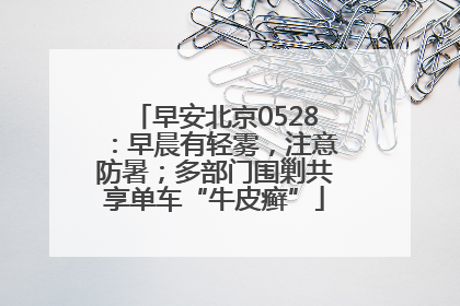 早安北京0528：早晨有轻雾，注意防暑；多部门围剿共享单车“牛皮癣”