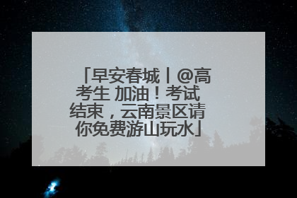 早安春城丨@高考生 加油！考试结束，云南景区请你免费游山玩水