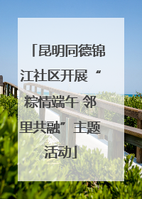 昆明同德锦江社区开展“粽情端午 邻里共融”主题活动