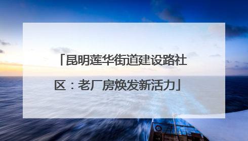 昆明莲华街道建设路社区：老厂房焕发新活力