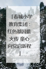 春城小学教育集团：红色基因薪火传 童心向党启新程