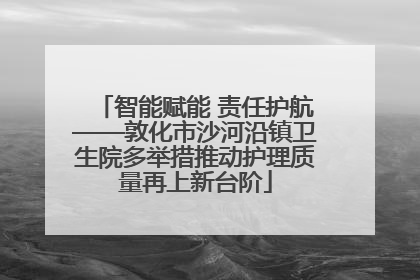 智能赋能 责任护航——敦化市沙河沿镇卫生院多举措推动护理质量再上新台阶