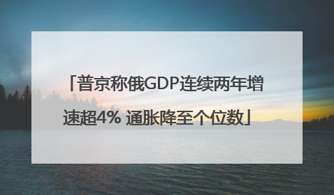 普京称俄GDP连续两年增速超4% 通胀降至个位数