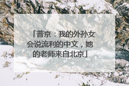 普京：我的外孙女会说流利的中文，她的老师来自北京