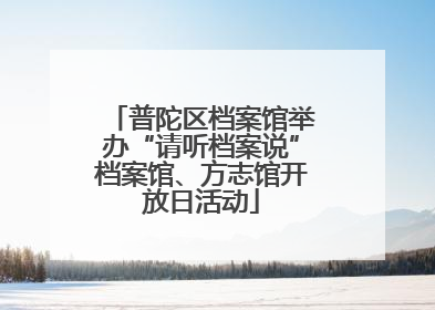 普陀区档案馆举办“请听档案说”档案馆、方志馆开放日活动