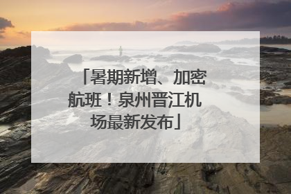 暑期新增、加密航班！泉州晋江机场最新发布