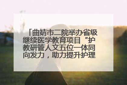 曲靖市二院举办省级继续医学教育项目“护教研管人文五位一体同向发力，助力提升护理效能学习班”