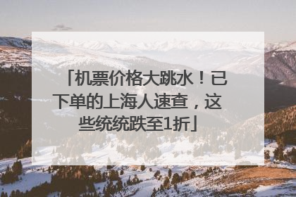 机票价格大跳水！已下单的上海人速查，这些统统跌至1折