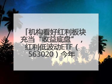 机构看好红利板块充当“收益底盘”，红利低波动ETF（563020）今年第2次分红来了