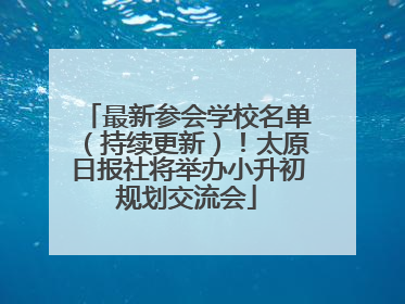 最新参会学校名单（持续更新）！太原日报社将举办小升初规划交流会