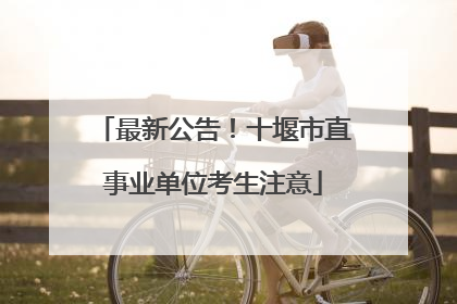 最新公告！十堰市直事业单位考生注意