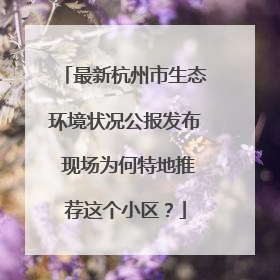 最新杭州市生态环境状况公报发布 现场为何特地推荐这个小区？