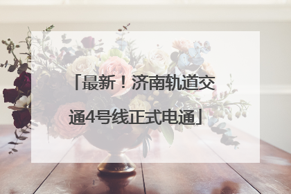 最新！济南轨道交通4号线正式电通