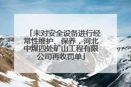 未对安全设备进行经常性维护、保养，河北中煤四处矿山工程有限公司再收罚单