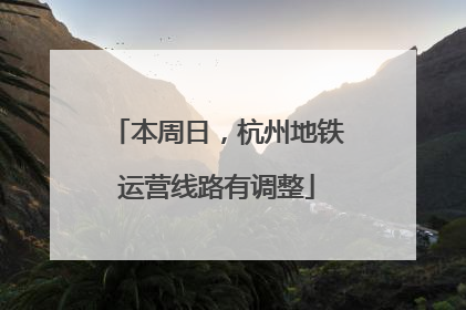 本周日，杭州地铁运营线路有调整