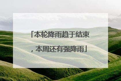 本轮降雨趋于结束，本周还有强降雨