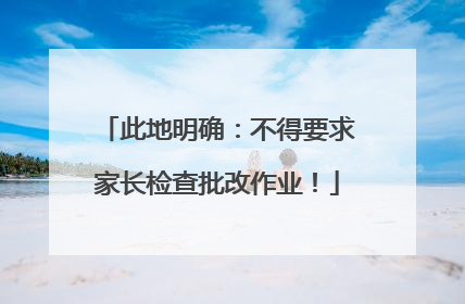 此地明确：不得要求家长检查批改作业！