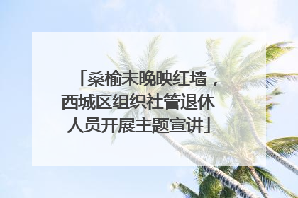 桑榆未晚映红墙，西城区组织社管退休人员开展主题宣讲