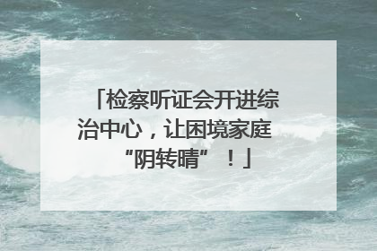检察听证会开进综治中心，让困境家庭“阴转晴”！